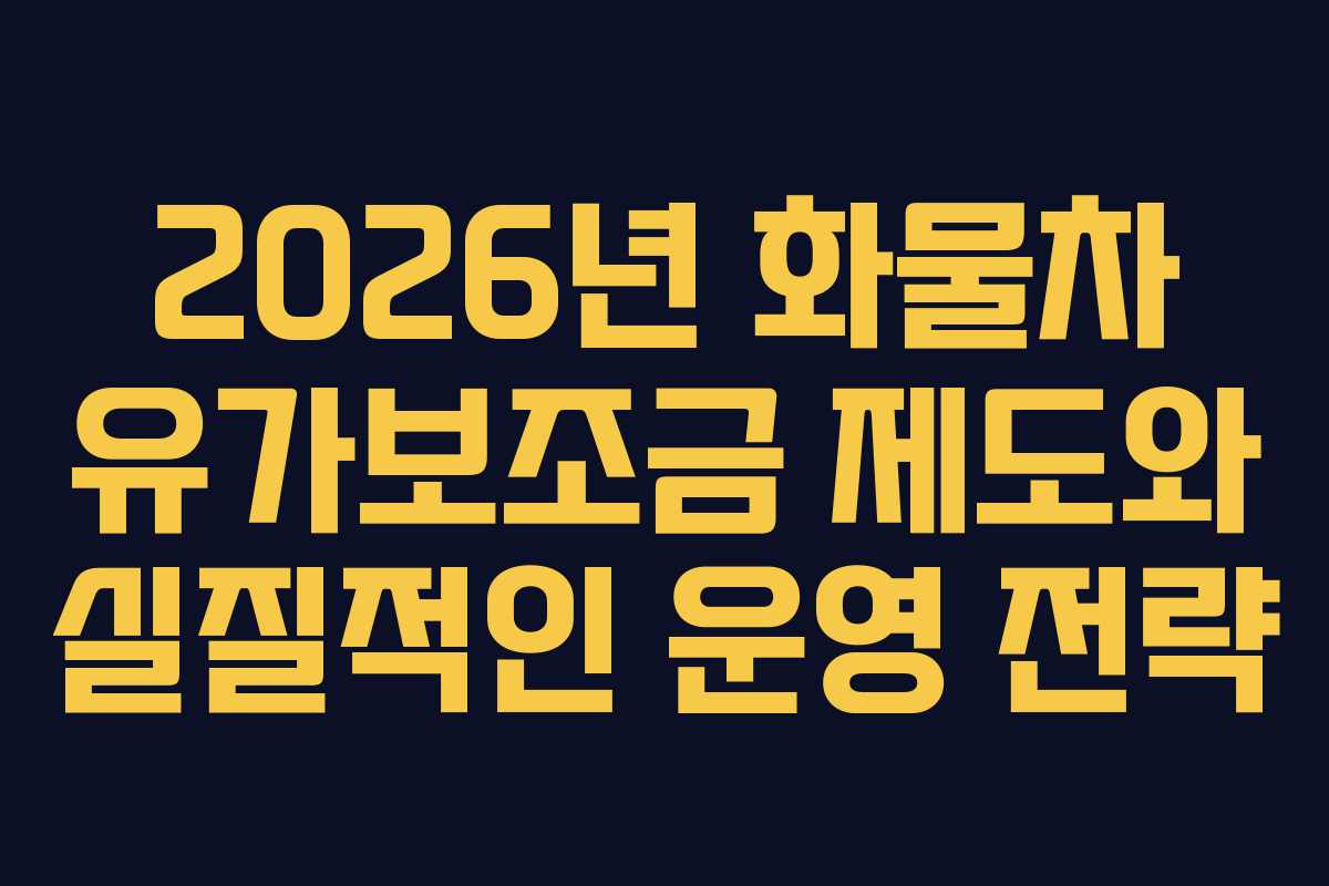 2026년 화물차 유가보조금 제도와 실질적인 운영 전략