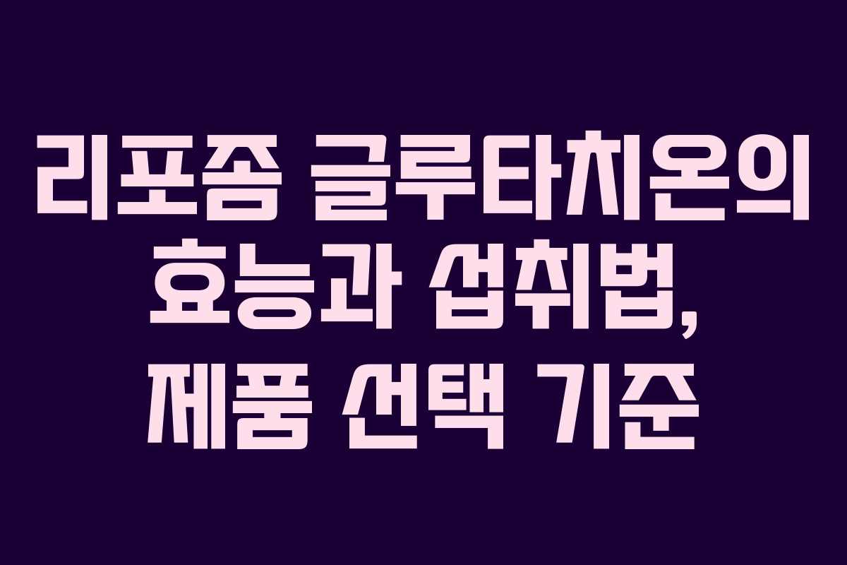 리포좀 글루타치온의 효능과 섭취법, 제품 선택 기준