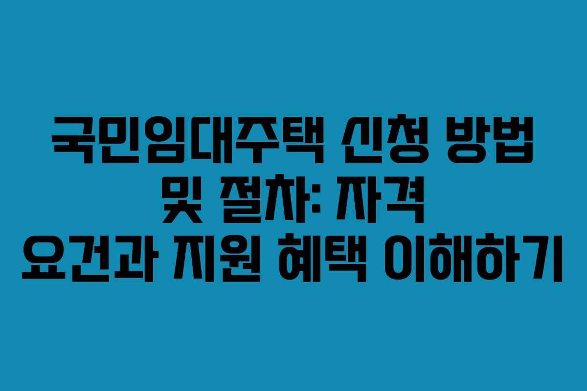 국민임대주택 신청 방법 및 절차: 자격 요건과 지원 혜택 이해하기