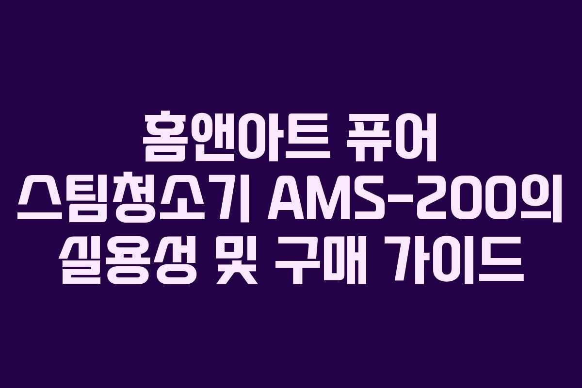 홈앤아트 퓨어 스팀청소기 AMS-200의 실용성 및 구매 가이드