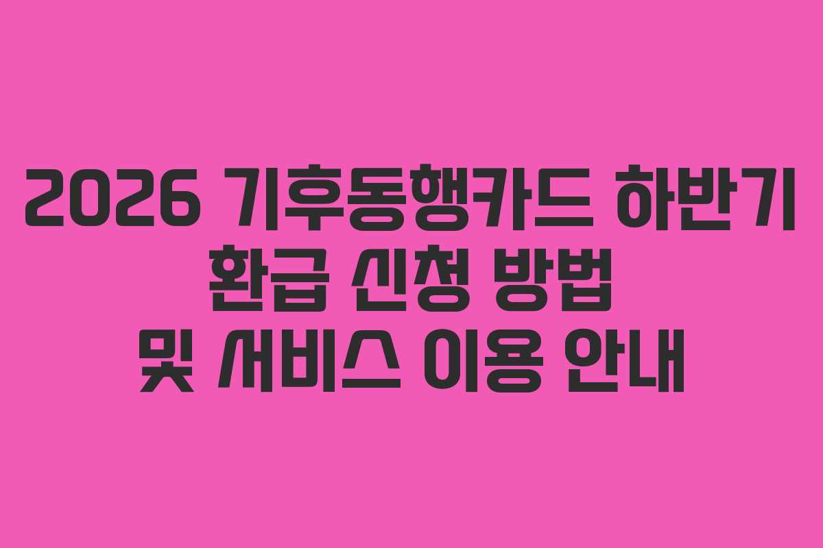 2026 기후동행카드 하반기 환급 신청 방법 및 서비스 이용 안내