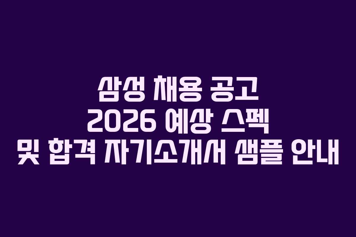 삼성 채용 공고 2026 예상 스펙 및 합격 자기소개서 샘플 안내