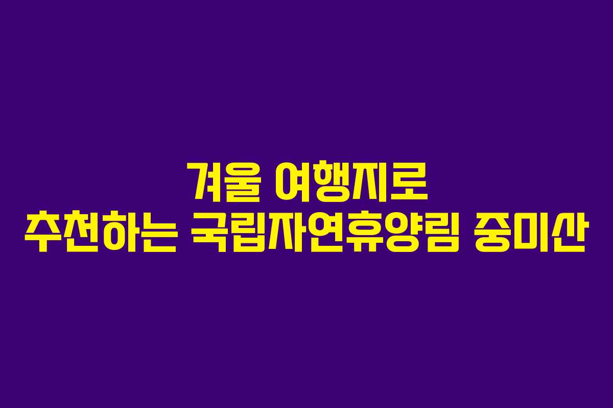 겨울 여행지로 추천하는 국립자연휴양림 중미산