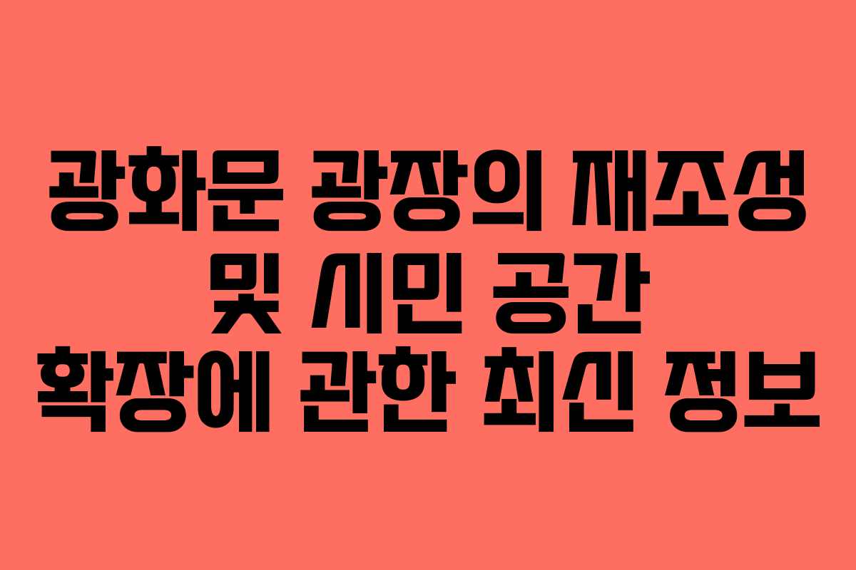 광화문 광장의 재조성 및 시민 공간 확장에 관한 최신 정보