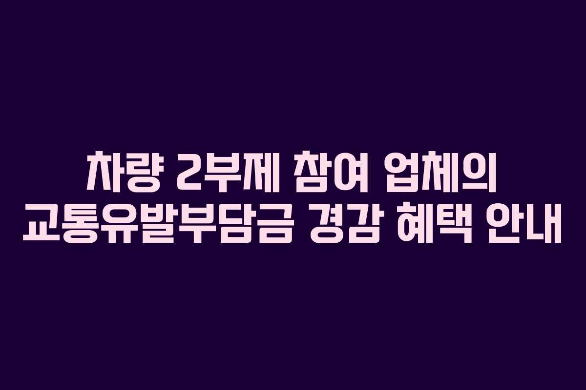 차량 2부제 참여 업체의 교통유발부담금 경감 혜택 안내