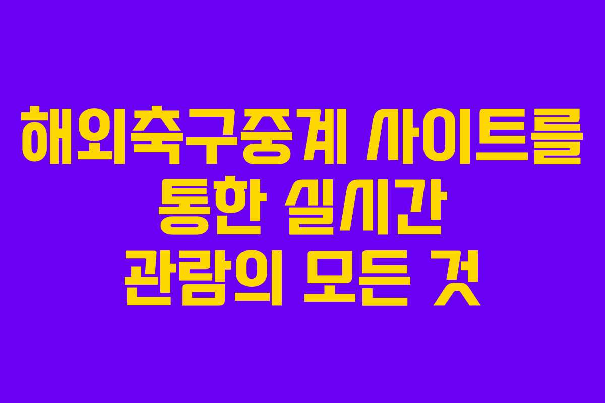 해외축구중계 사이트를 통한 실시간 관람의 모든 것