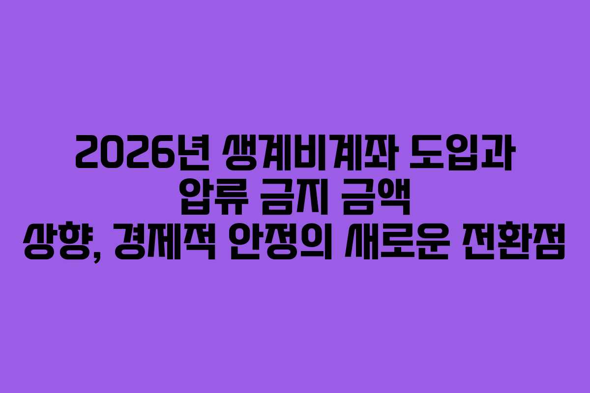 2026년 생계비계좌 도입과 압류 금지 금액 상향, 경제적 안정의 새로운 전환점