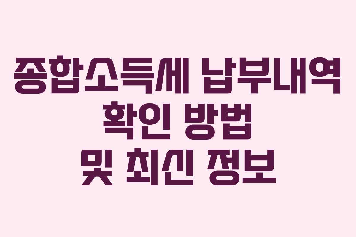 종합소득세 납부내역 확인 방법 및 최신 정보