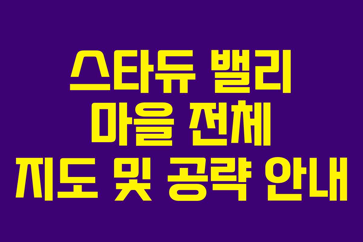 스타듀 밸리 마을 전체 지도 및 공략 안내