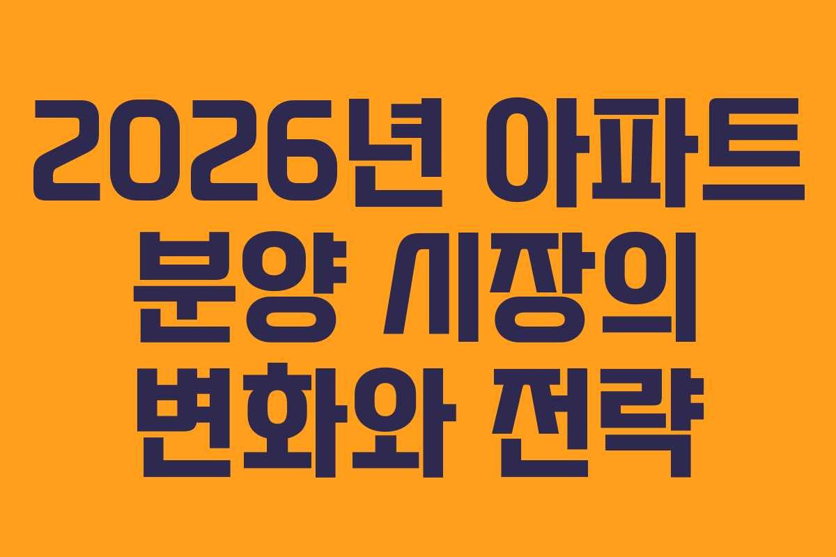 2026년 아파트 분양 시장의 변화와 전략