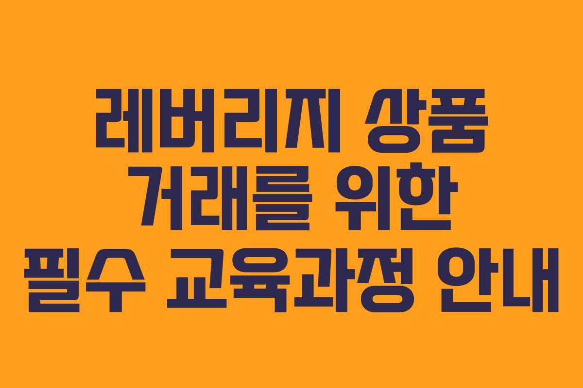레버리지 상품 거래를 위한 필수 교육과정 안내