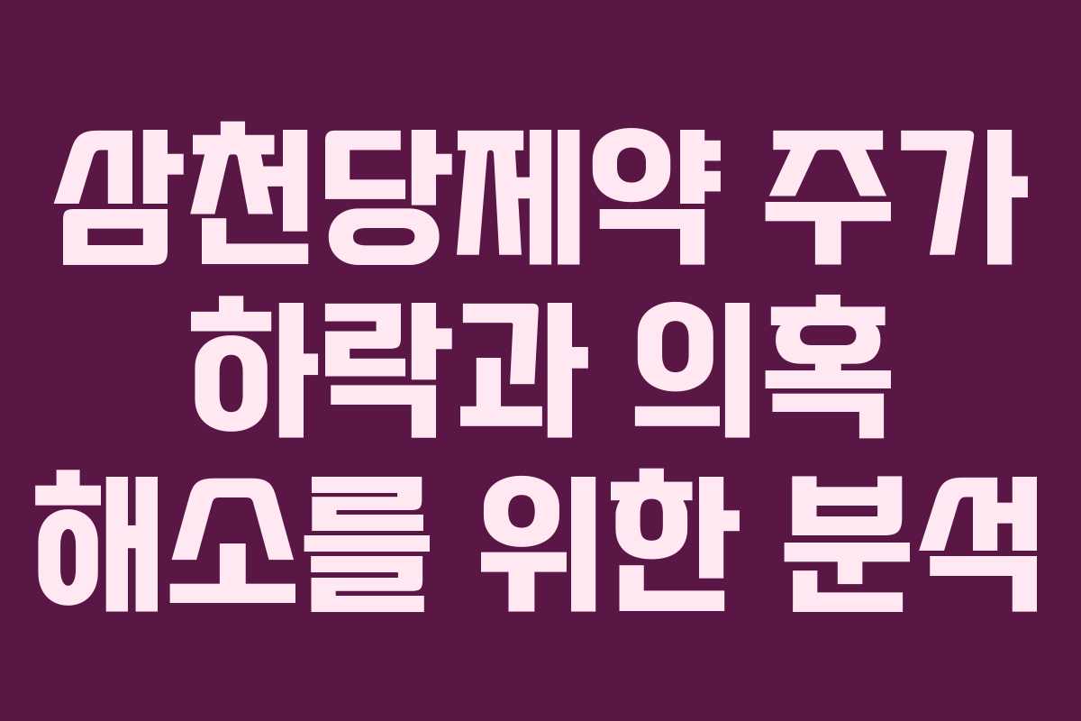 삼천당제약 주가 하락과 의혹 해소를 위한 분석