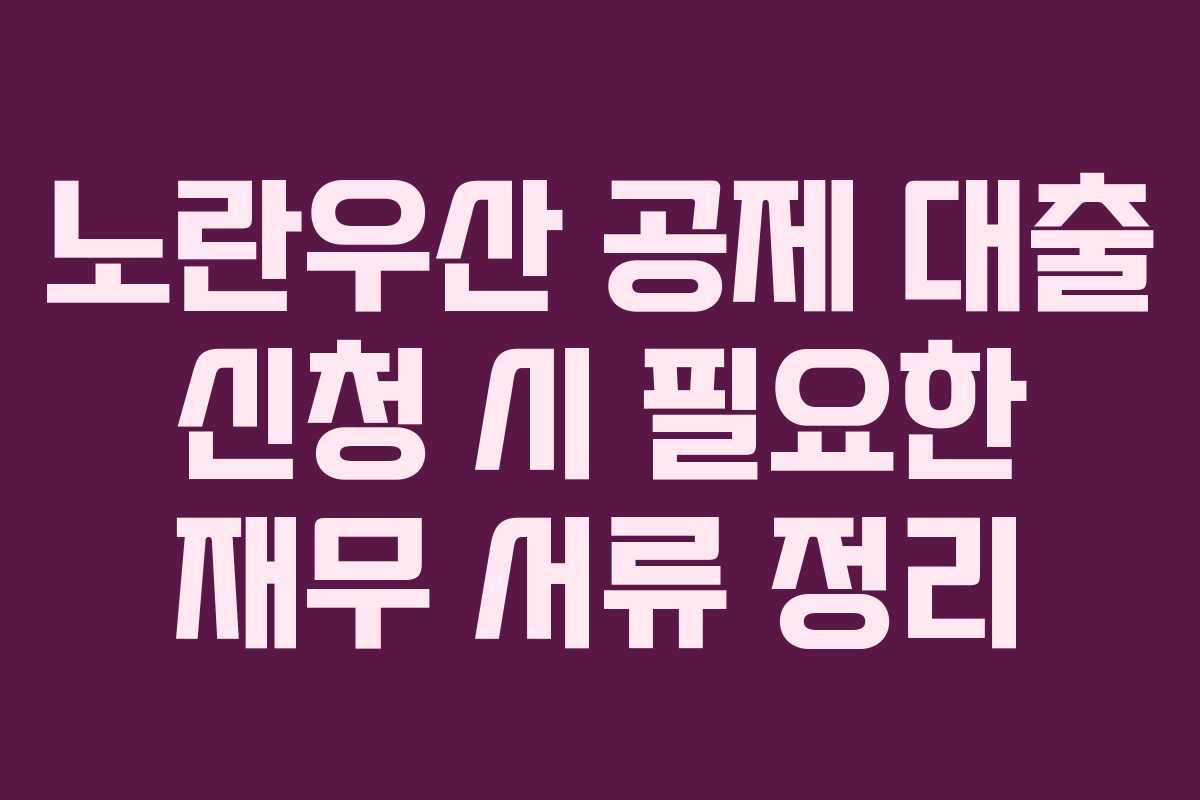 노란우산 공제 대출 신청 시 필요한 재무 서류 정리