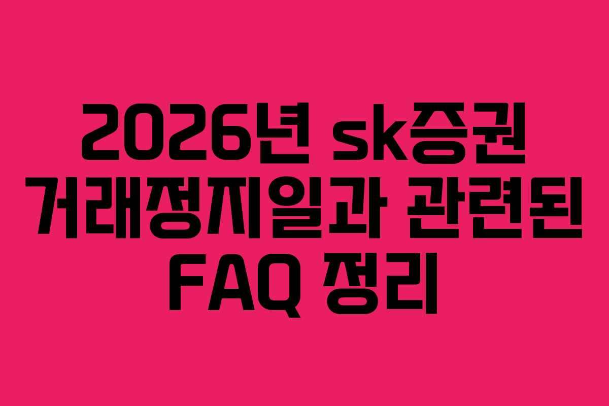 2026년 sk증권 거래정지일과 관련된 FAQ 정리