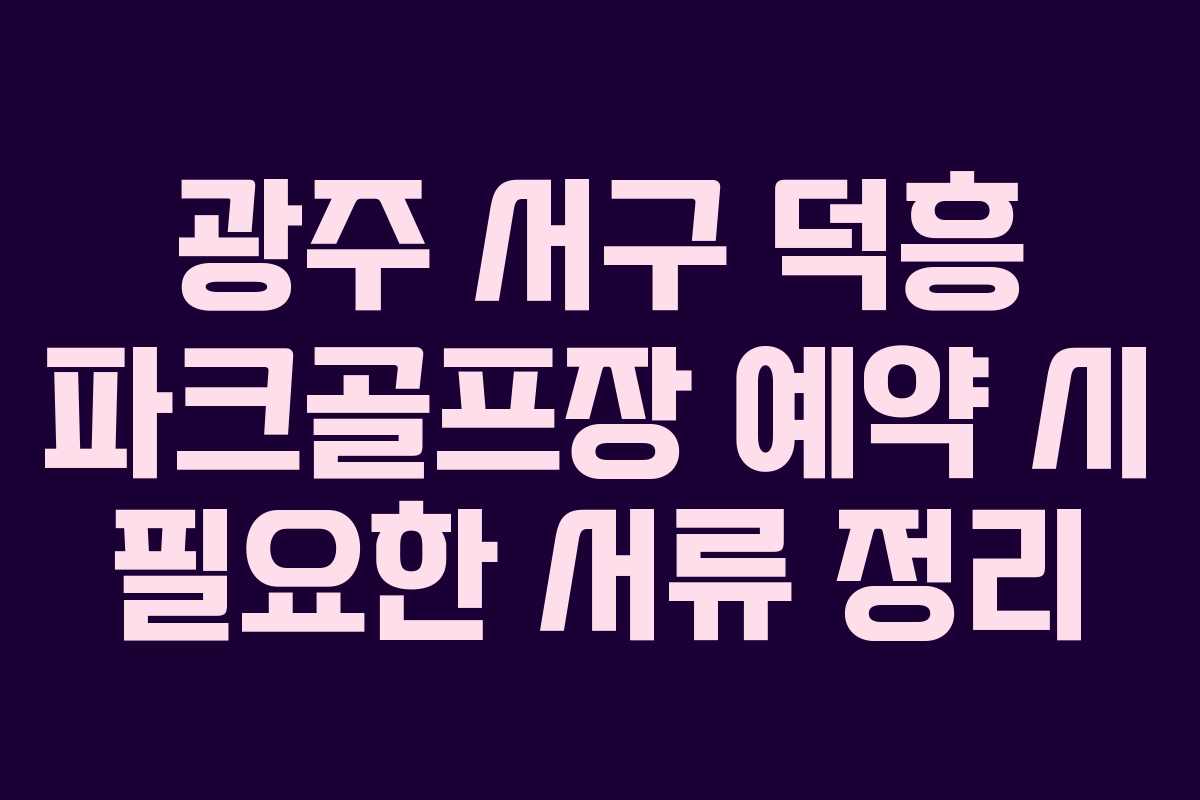 광주 서구 덕흥 파크골프장 예약 시 필요한 서류 정리