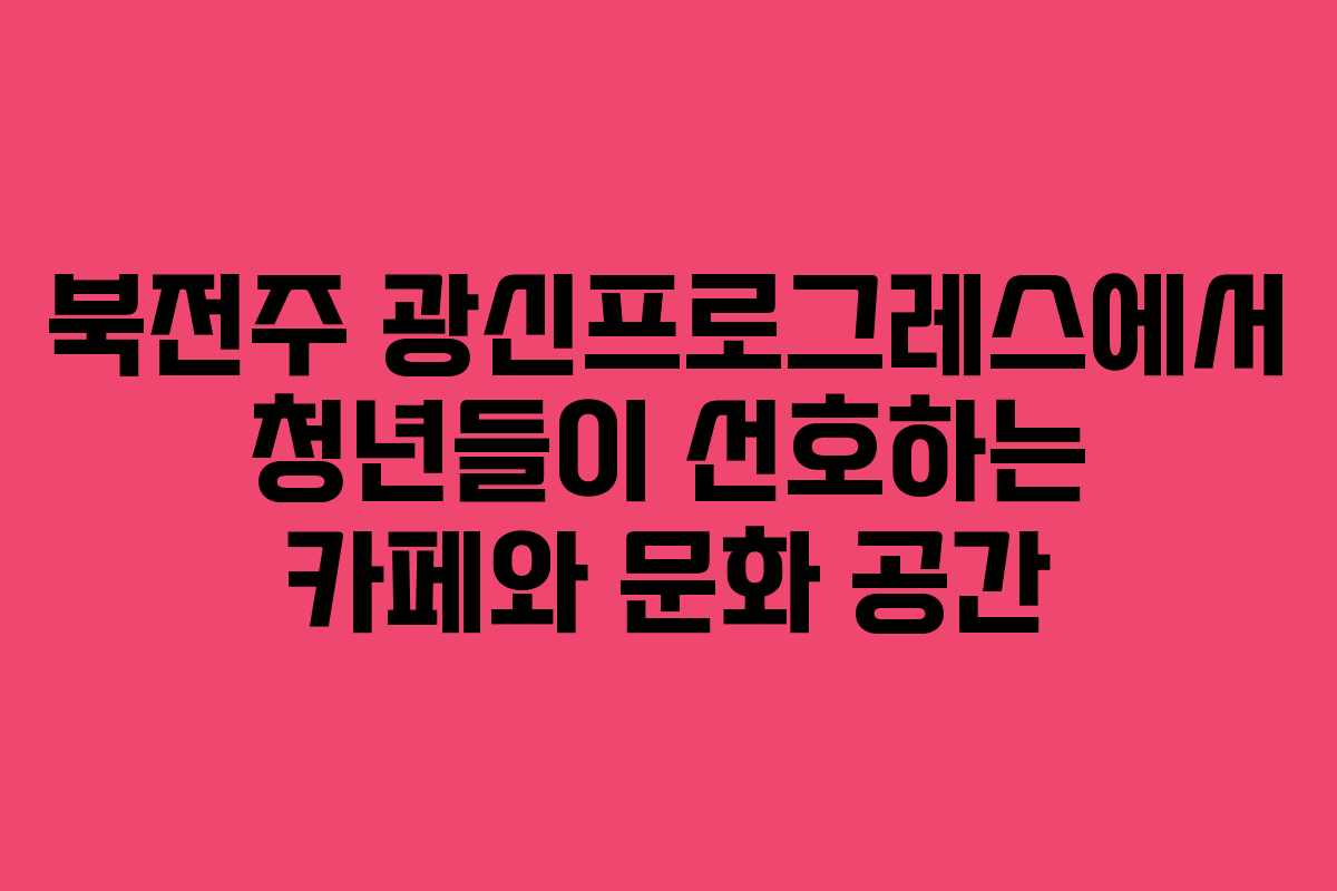 북전주-광신프로그레스에서-청년들이-선호하는-카페와-문화-공간
