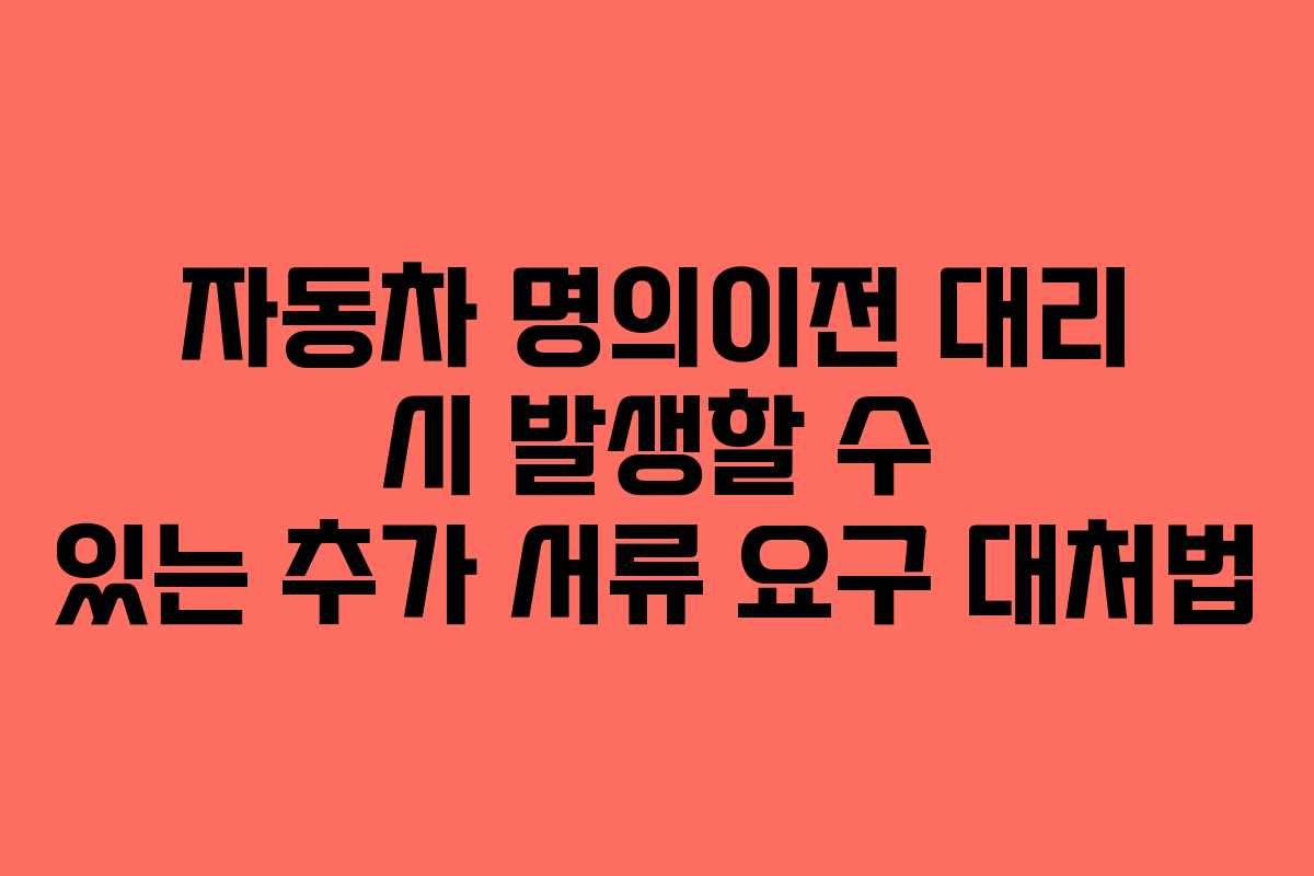 자동차-명의이전-대리-시-발생할-수-있는-추가-서류-요구-대처법