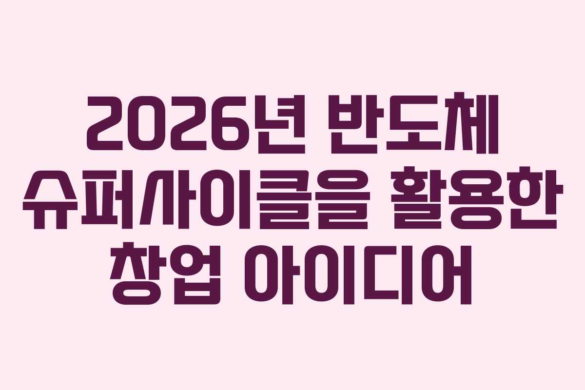 2026년-반도체-슈퍼사이클을-활용한-창업-아이디어