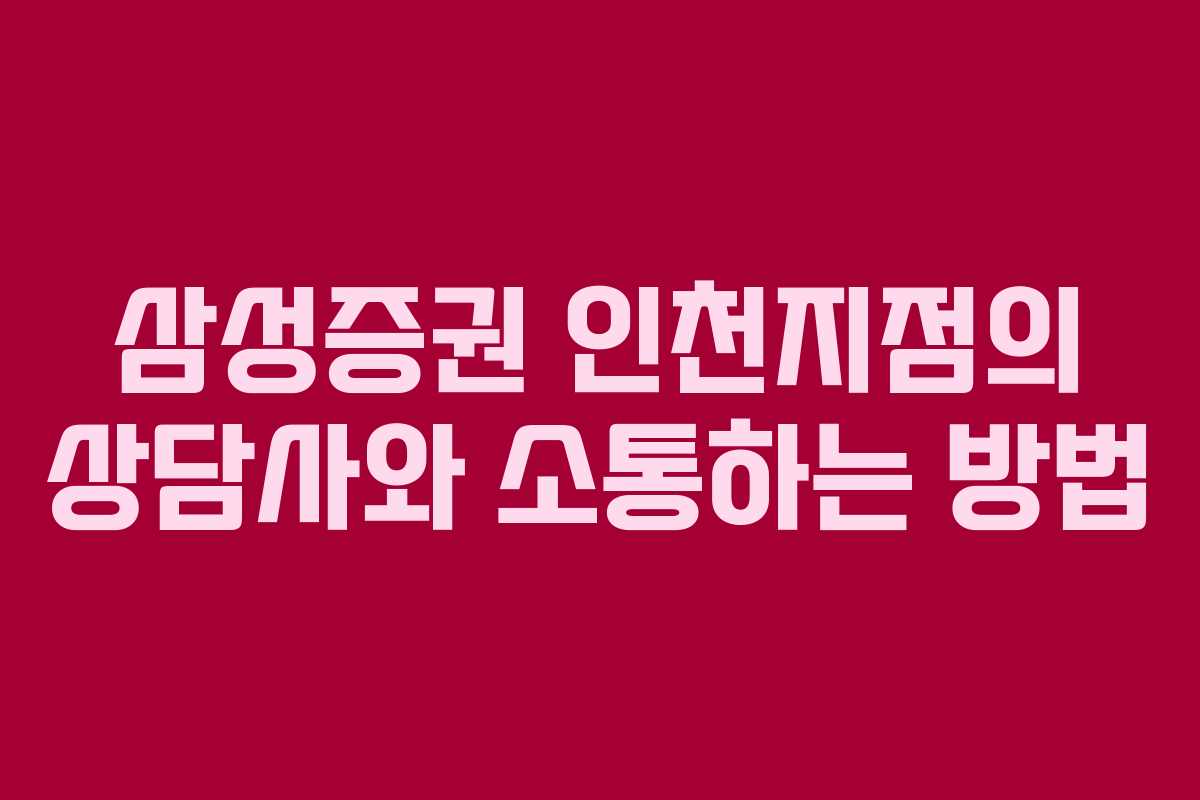 삼성증권-인천지점의-상담사와-소통하는-방법