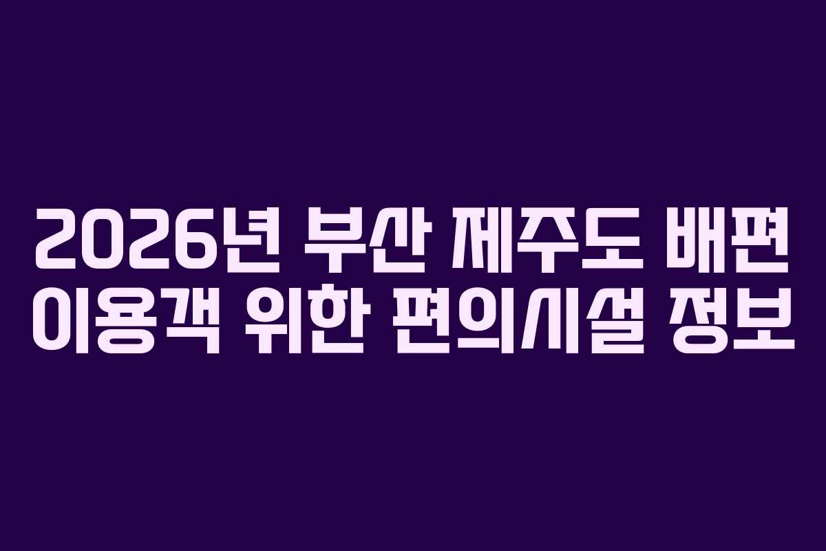 2026년-부산-제주도-배편-이용객-위한-편의시설-정보