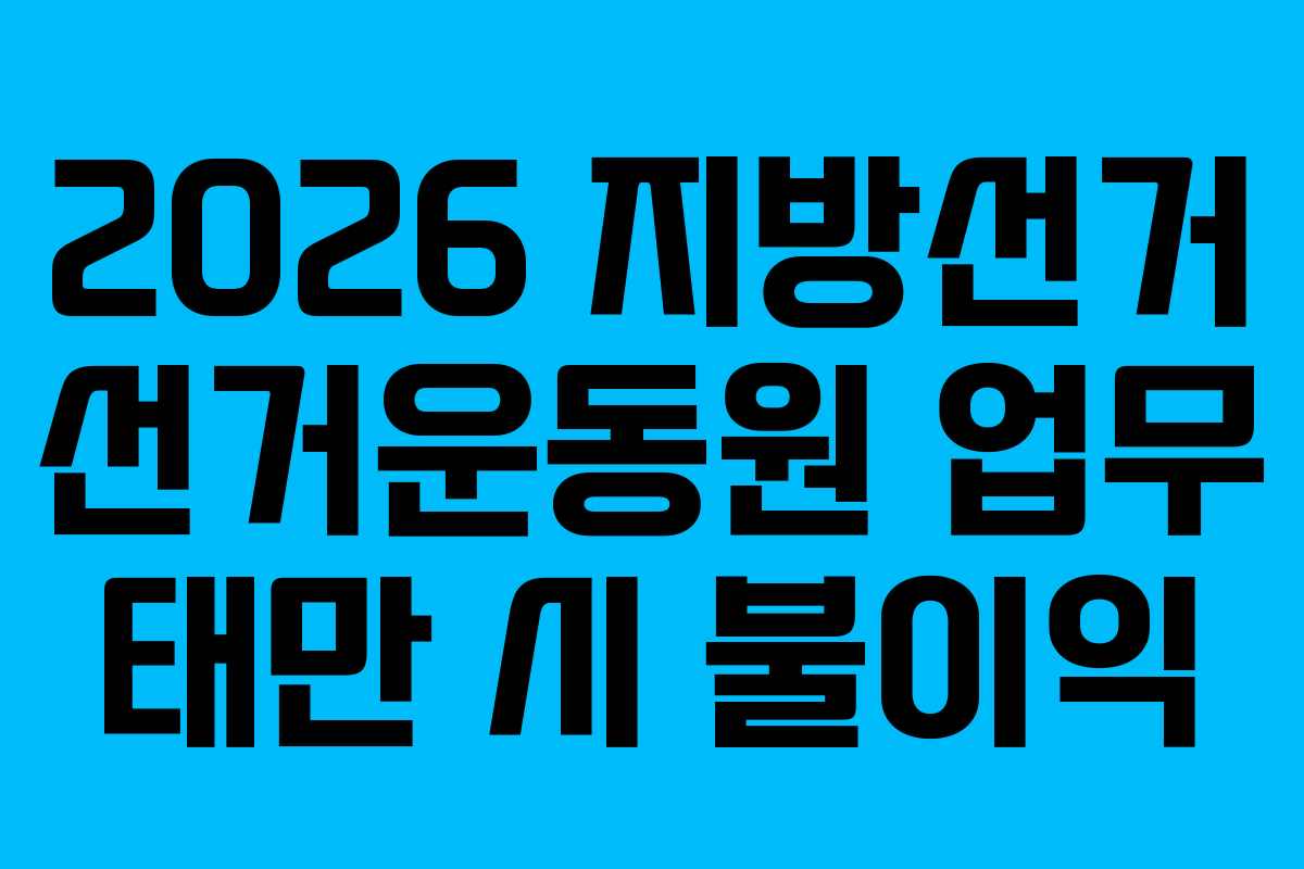 2026-지방선거-선거운동원-업무-태만-시-불이익