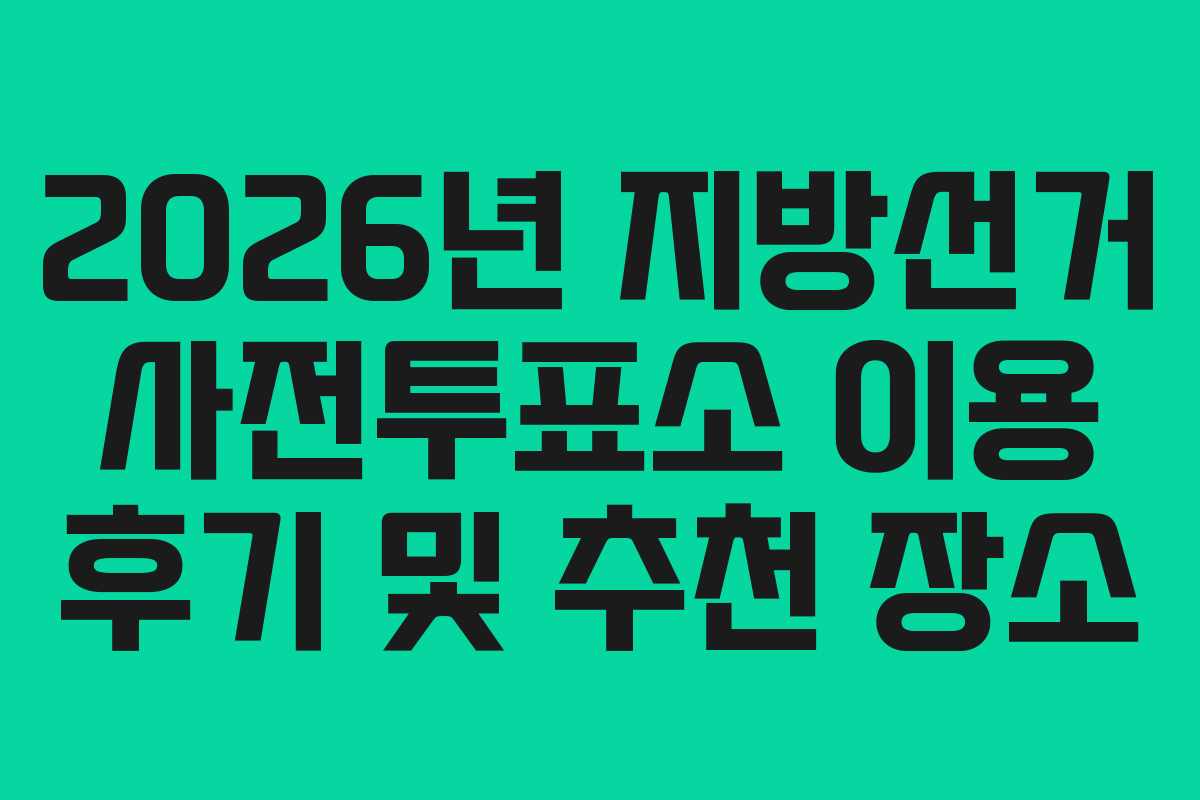2026년-지방선거-사전투표소-이용-후기-및-추천-장소