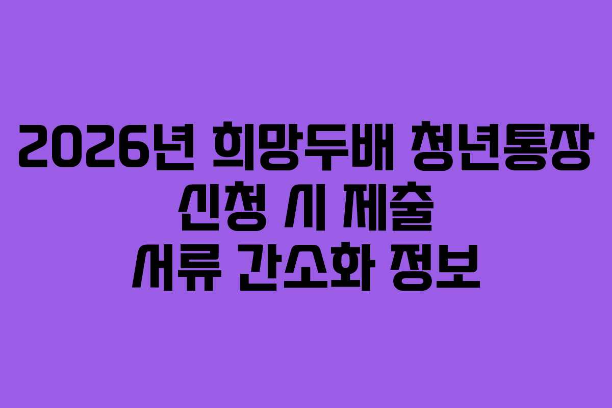2026년-희망두배-청년통장-신청-시-제출-서류-간소화-정보