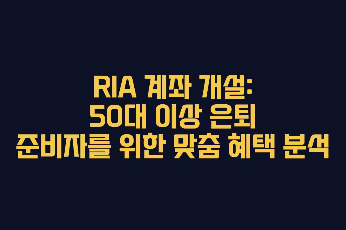 RIA-계좌-개설-50대-이상-은퇴-준비자를-위한-맞춤-혜택-분석