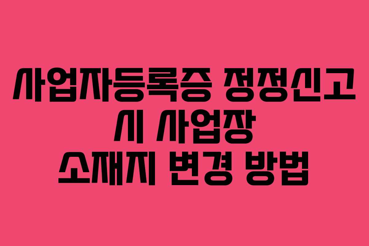 사업자등록증-정정신고-시-사업장-소재지-변경-방법