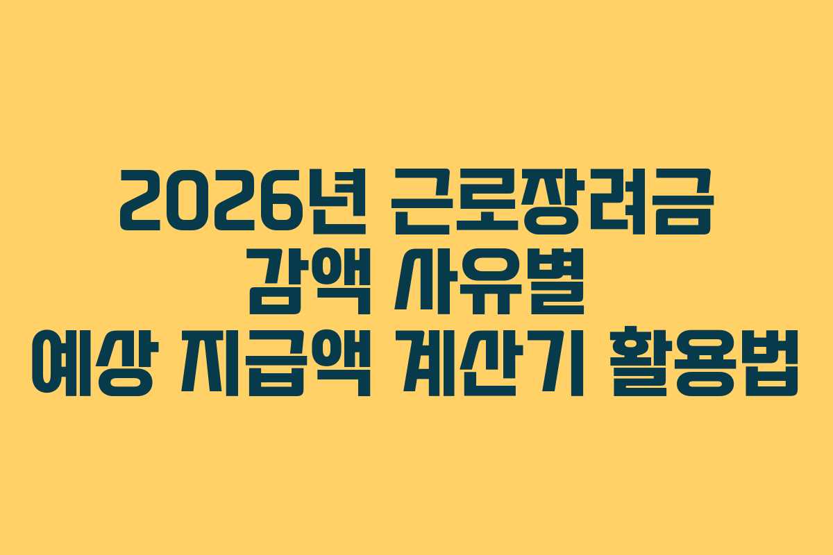 2026년-근로장려금-감액-사유별-예상-지급액-계산기-활용법