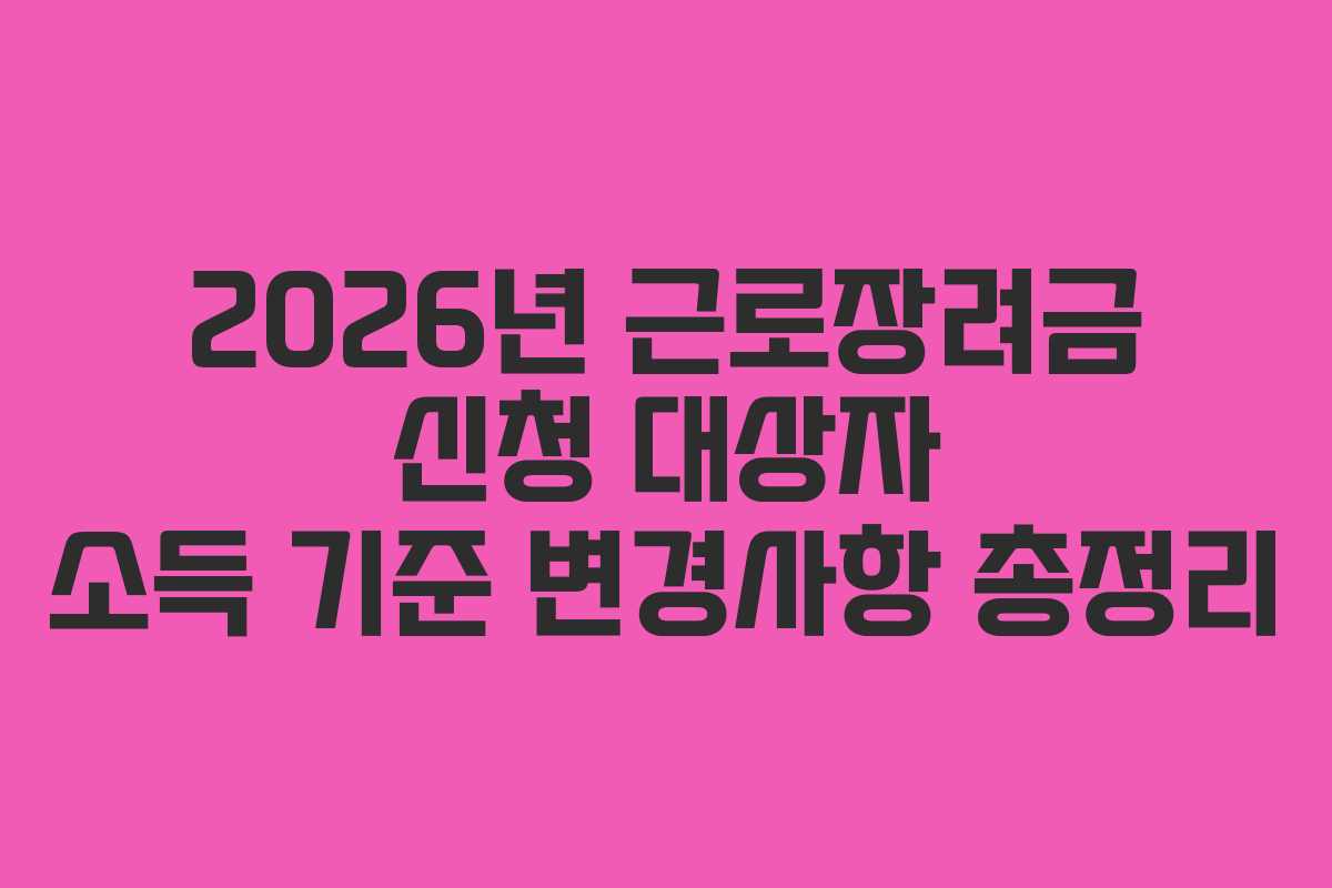 2026년-근로장려금-신청-대상자-소득-기준-변경사항-총정리