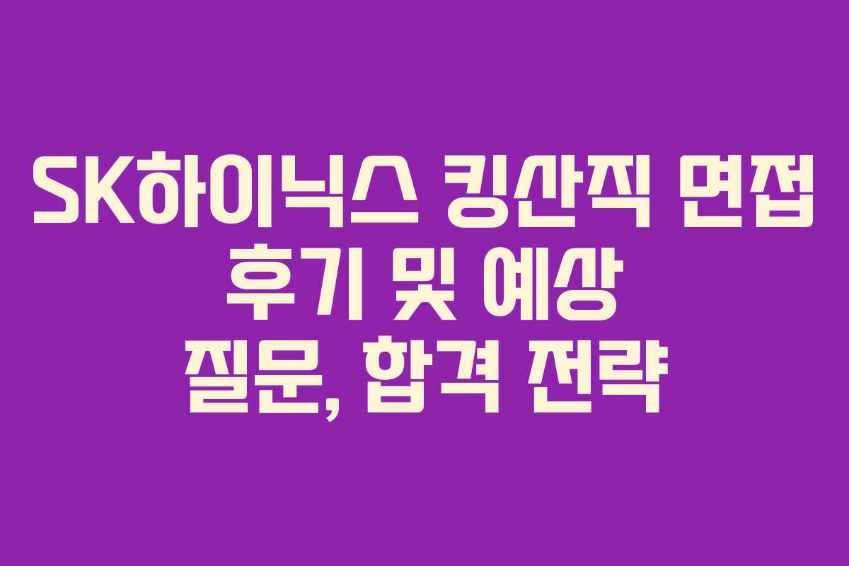 SK하이닉스-킹산직-면접-후기-및-예상-질문,-합격-전략