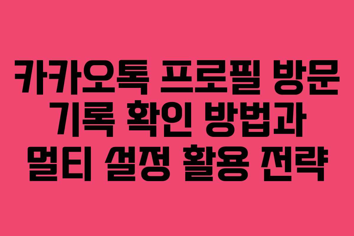 카카오톡-프로필-방문-기록-확인-방법과-멀티-설정-활용-전략