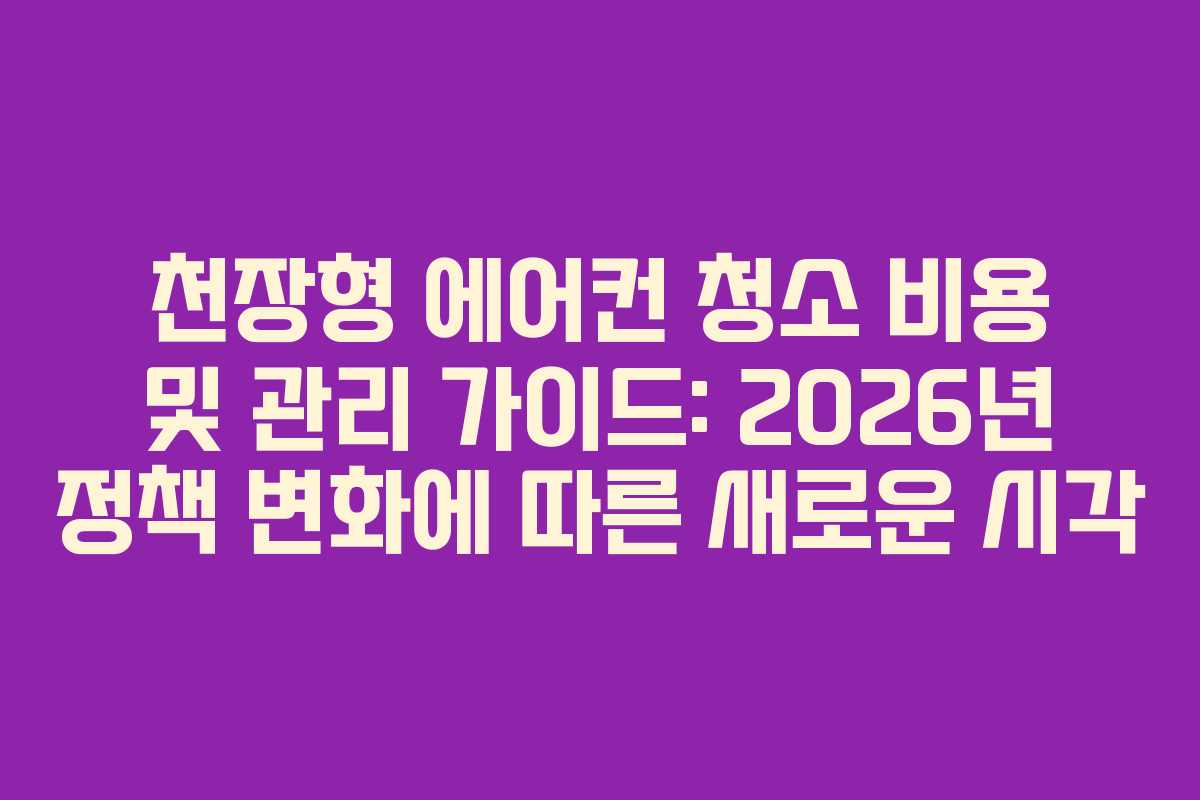 천장형-에어컨-청소-비용-및-관리-가이드-2026년-정책-변화에-따른-새로운-시각