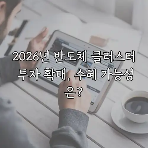 2026년 반도체 클러스터 투자 확대, 수혜 가능성은?