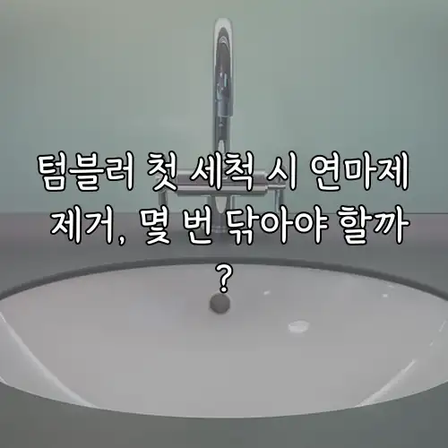 텀블러 첫 세척 시 연마제 제거, 몇 번 닦아야 할까?