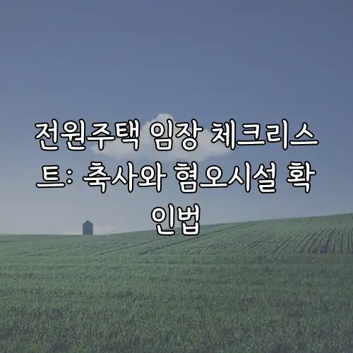 전원주택 임장 체크리스트: 축사와 혐오시설 확인법