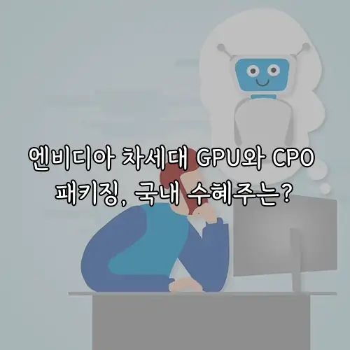 엔비디아 차세대 GPU와 CPO 패키징, 국내 수혜주는?