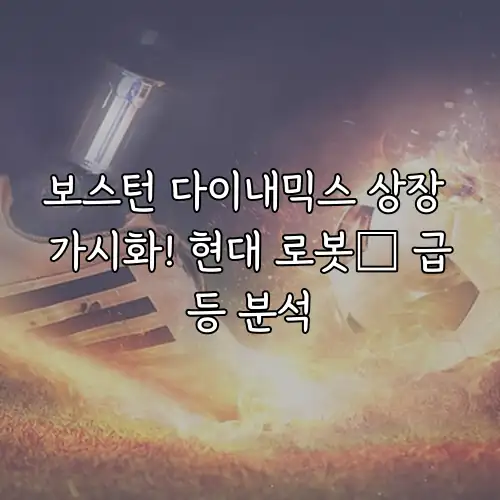 보스턴 다이내믹스 상장 가시화! 현대 로봇株 급등 분석
