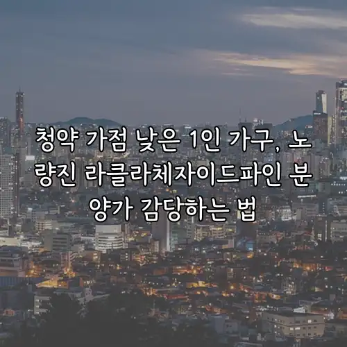 청약 가점 낮은 1인 가구, 노량진 라클라체자이드파인 분양가 감당하는 법
