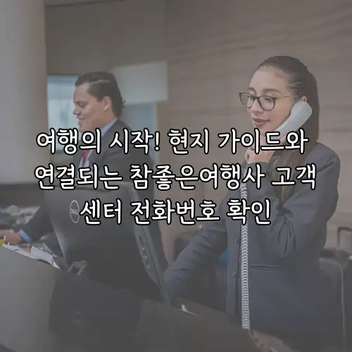 여행의 시작! 현지 가이드와 연결되는 참좋은여행사 고객센터 전화번호 확인