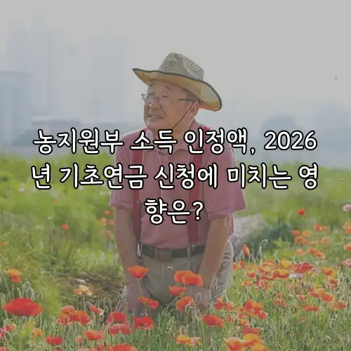 농지원부 소득 인정액, 2026년 기초연금 신청에 미치는 영향은?