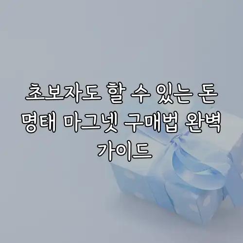 초보자도 할 수 있는 돈명태 마그넷 구매법 완벽 가이드