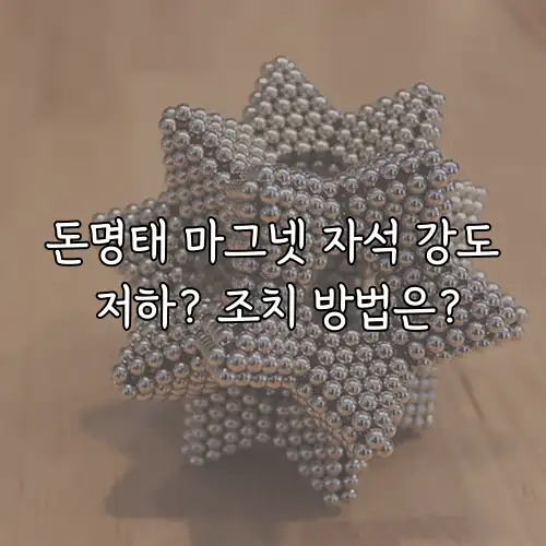 돈명태 마그넷 자석 강도 저하? 조치 방법은?