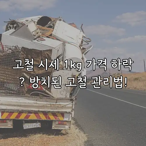 고철 시세 1kg 가격 하락? 방치된 고철 관리법!