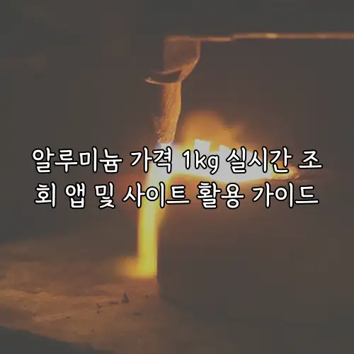 알루미늄 가격 1kg 실시간 조회 앱 및 사이트 활용 가이드