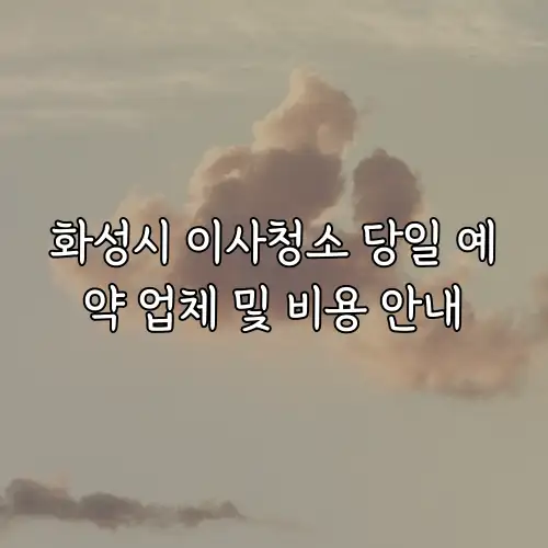 화성시 이사청소 당일 예약 업체 및 비용 안내