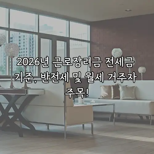 2026년 근로장려금 전세금 기준, 반전세 및 월세 거주자 주목!