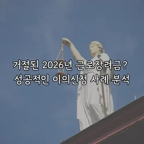 거절된 2026년 근로장려금? 성공적인 이의신청 사례 분석