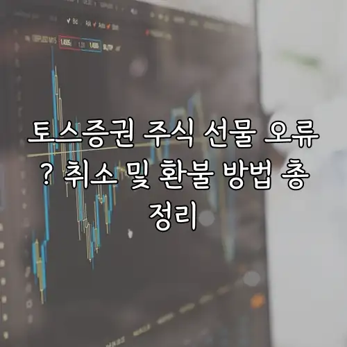 토스증권 주식 선물 오류? 취소 및 환불 방법 총정리